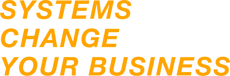SYSTEMS CHANGE YOUR BUSINESS